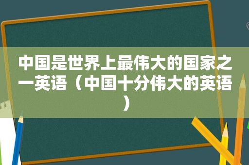 中国是世界上最伟大的国家之一英语（中国十分伟大的英语）