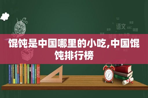 馄饨是中国哪里的小吃,中国馄饨排行榜