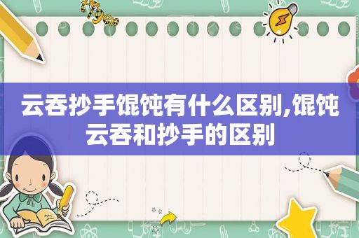 云吞抄手馄饨有什么区别,馄饨云吞和抄手的区别