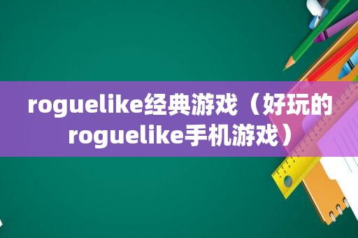 roguelike经典游戏（好玩的roguelike手机游戏）