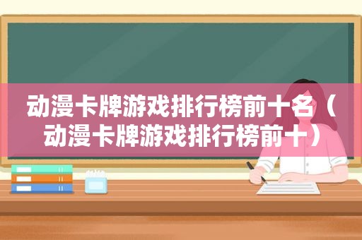 动漫卡牌游戏排行榜前十名（动漫卡牌游戏排行榜前十）