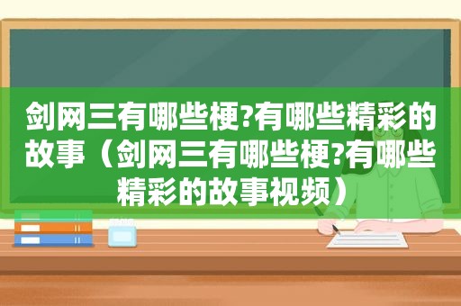 剑网三有哪些梗?有哪些精彩的故事（剑网三有哪些梗?有哪些精彩的故事视频）