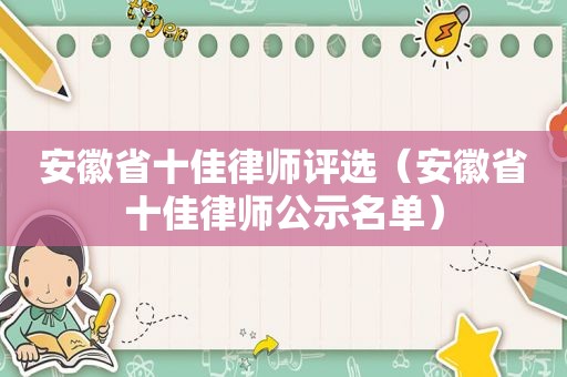 安徽省十佳律师评选（安徽省十佳律师公示名单）