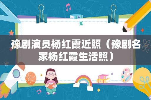 豫剧演员杨红霞近照（豫剧名家杨红霞生活照）