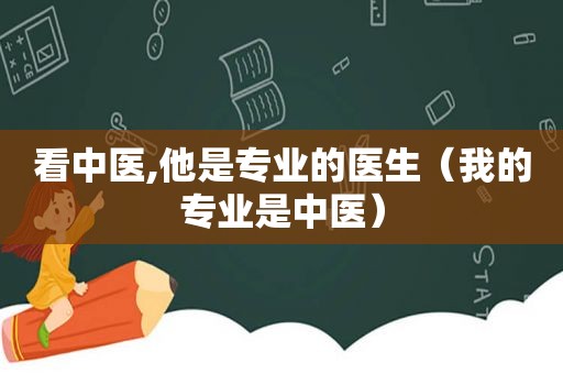 看中医,他是专业的医生（我的专业是中医）