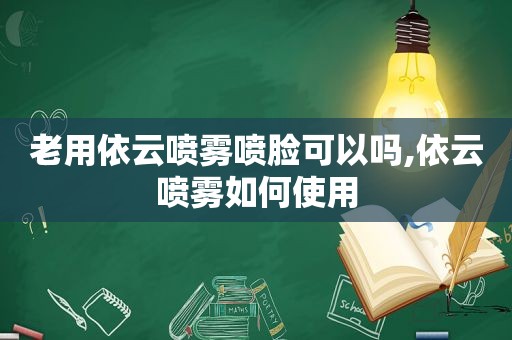 老用依云喷雾喷脸可以吗,依云喷雾如何使用