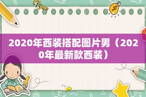 2020年西装搭配图片男（2020年最新款西装）