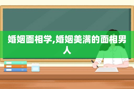 婚姻面相学,婚姻美满的面相男人