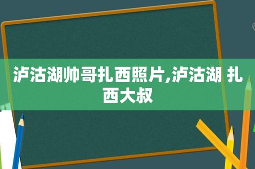 泸沽湖帅哥扎西照片,泸沽湖 扎西大叔