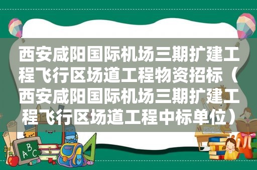 西安咸阳国际机场三期扩建工程飞行区场道工程物资招标（西安咸阳国际机场三期扩建工程飞行区场道工程中标单位）