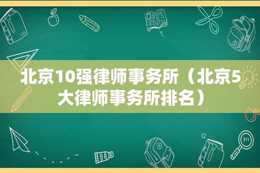 北京10强律师事务所（北京5大律师事务所排名）