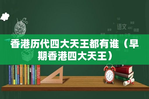 香港历代四大天王都有谁（早期香港四大天王）