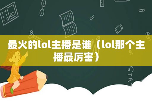 最火的lol主播是谁（lol那个主播最厉害）