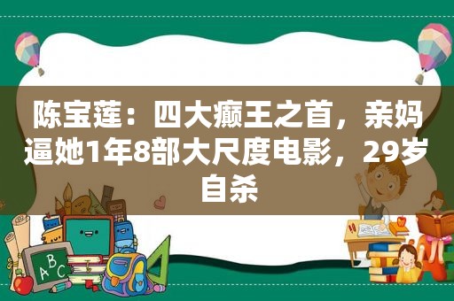 陈宝莲：四大癫王之首，亲 *** 她1年8部大尺度电影，29岁自杀