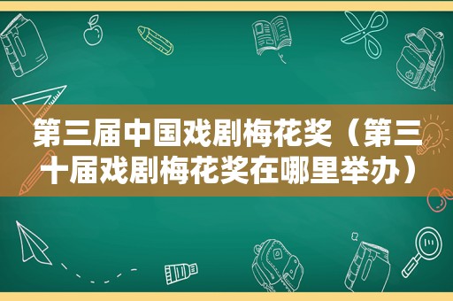 第三届中国戏剧梅花奖（第三十届戏剧梅花奖在哪里举办）