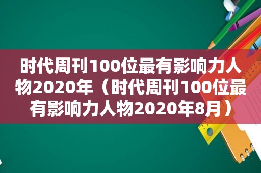 时代周刊100位最有影响力人物2020年（时代周刊100位最有影响力人物2020年8月）