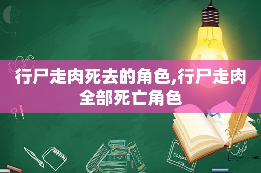 行尸走肉死去的角色,行尸走肉全部死亡角色