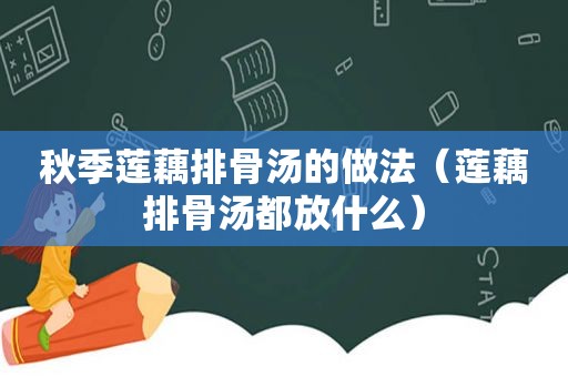 秋季莲藕排骨汤的做法（莲藕排骨汤都放什么）