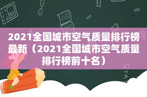 2021全国城市空气质量排行榜最新（2021全国城市空气质量排行榜前十名）