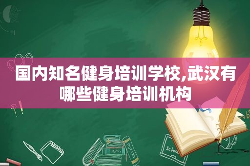 国内知名健身培训学校,武汉有哪些健身培训机构