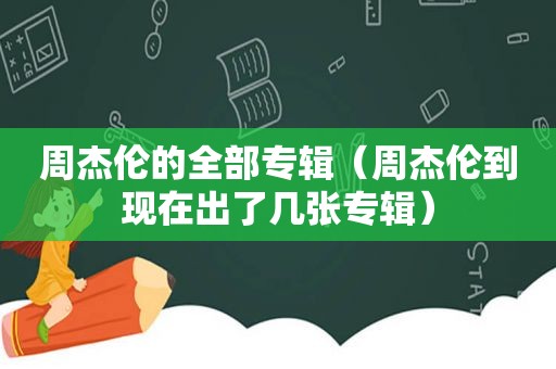 周杰伦的全部专辑（周杰伦到现在出了几张专辑）