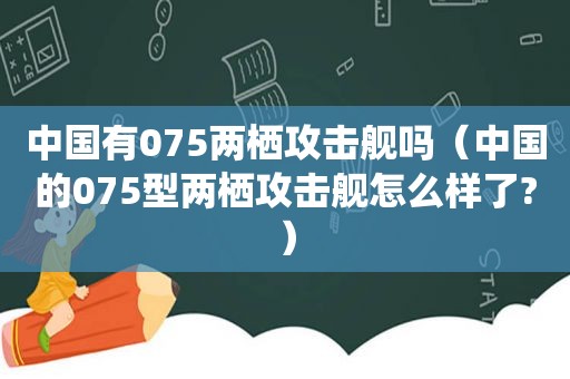 中国有075两栖攻击舰吗（中国的075型两栖攻击舰怎么样了?）