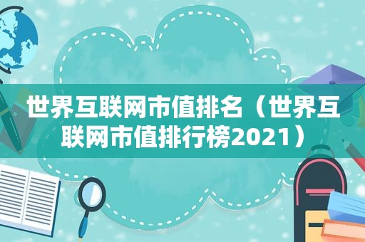 世界互联网市值排名（世界互联网市值排行榜2021）