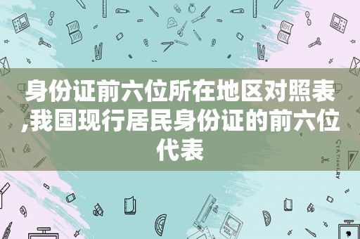 身份证前六位所在地区对照表,我国现行居民身份证的前六位代表