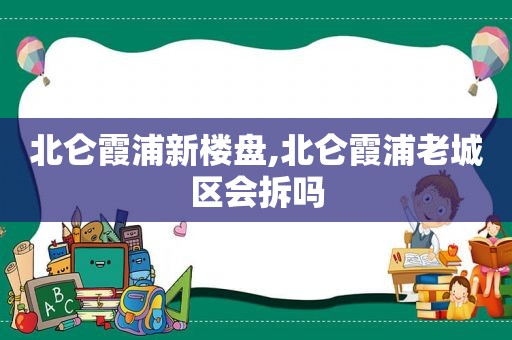 北仑霞浦新楼盘,北仑霞浦老城区会拆吗