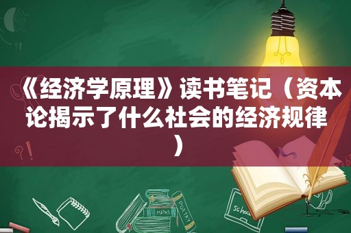 《经济学原理》读书笔记（资本论揭示了什么社会的经济规律）