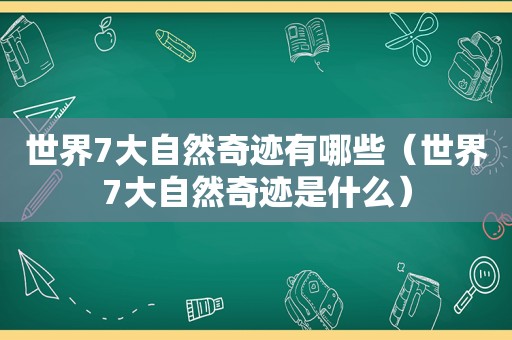 世界7大自然奇迹有哪些（世界7大自然奇迹是什么）