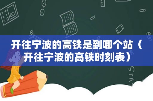 开往宁波的高铁是到哪个站（开往宁波的高铁时刻表）