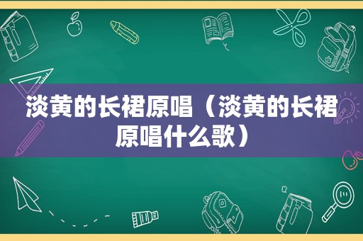 淡黄的长裙原唱（淡黄的长裙原唱什么歌）