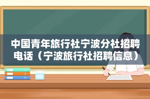 中国青年旅行社宁波分社招聘电话（宁波旅行社招聘信息）