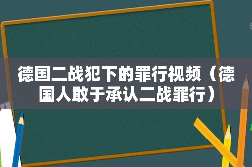 德国二战犯下的罪行视频（德国人敢于承认二战罪行）