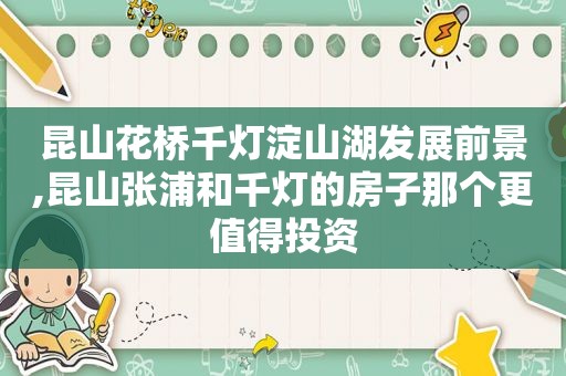 昆山花桥千灯淀山湖发展前景,昆山张浦和千灯的房子那个更值得投资