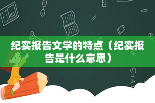 纪实报告文学的特点（纪实报告是什么意思）