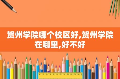 贺州学院哪个校区好,贺州学院在哪里,好不好