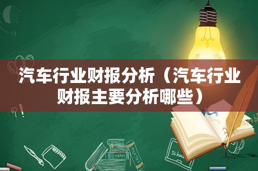 汽车行业财报分析（汽车行业财报主要分析哪些）