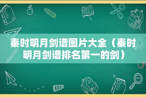 秦时明月剑谱图片大全（秦时明月剑谱排名第一的剑）