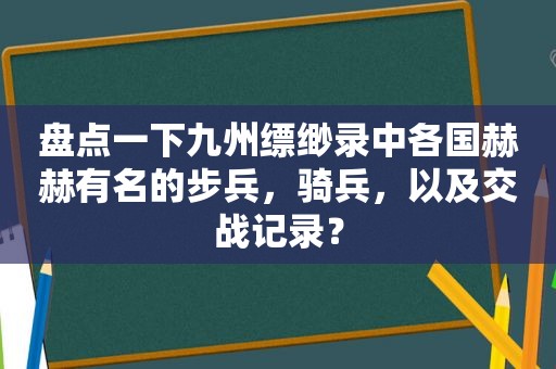 盘点一下九州缥缈录中各国赫赫有名的步兵，骑兵，以及交战记录？