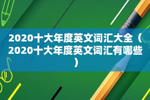 2020十大年度英文词汇大全（2020十大年度英文词汇有哪些）