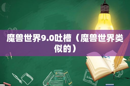 魔兽世界9.0吐槽（魔兽世界类似的）