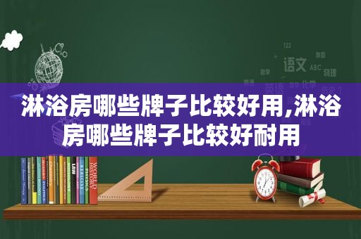 淋浴房哪些牌子比较好用,淋浴房哪些牌子比较好耐用