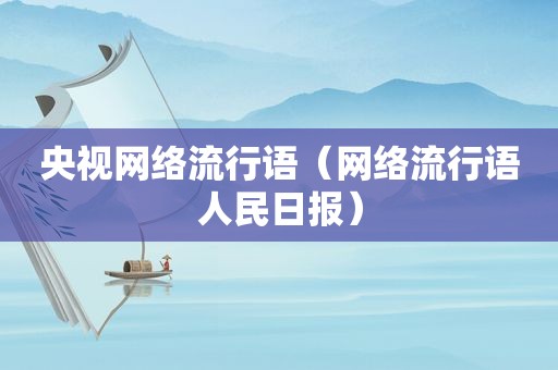 央视网络流行语（网络流行语人民日报）