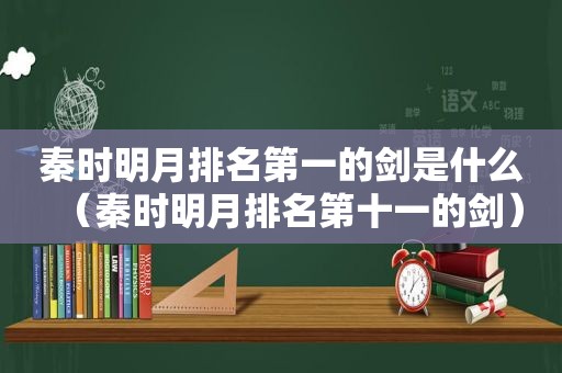 秦时明月排名第一的剑是什么（秦时明月排名第十一的剑）