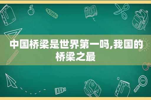 中国桥梁是世界第一吗,我国的桥梁之最