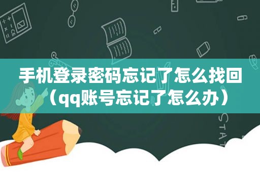 手机登录密码忘记了怎么找回（qq账号忘记了怎么办）