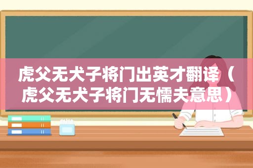 虎父无犬子将门出英才翻译（虎父无犬子将门无懦夫意思）