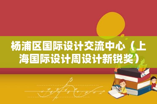 杨浦区国际设计交流中心（上海国际设计周设计新锐奖）